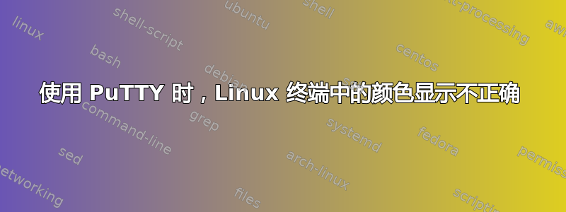 使用 PuTTY 时，Linux 终端中的颜色显示不正确