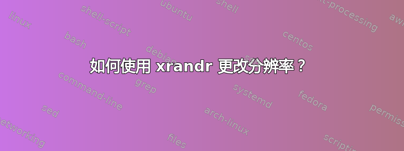 如何使用 xrandr 更改分辨率？