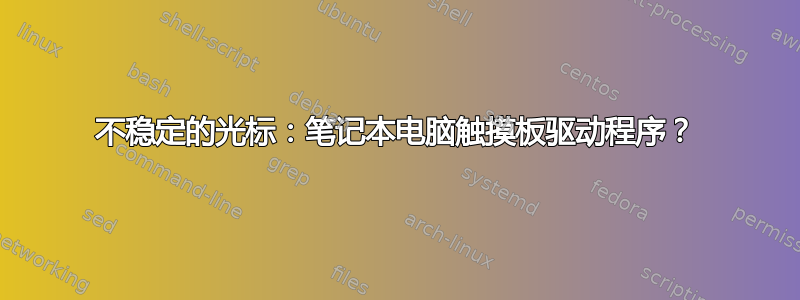 不稳定的光标：笔记本电脑触摸板驱动程序？