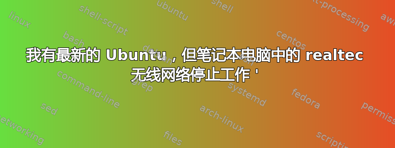 我有最新的 Ubuntu，但笔记本电脑中的 realtec 无线网络停止工作 '