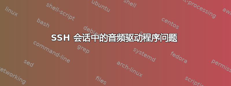 SSH 会话中的音频驱动程序问题