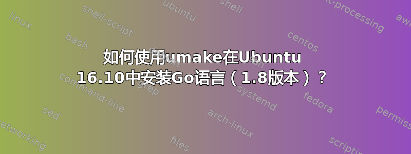 如何使用umake在Ubuntu 16.10中安装Go语言（1.8版本）？