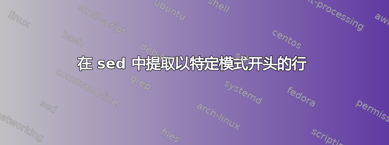 在 sed 中提取以特定模式开头的行