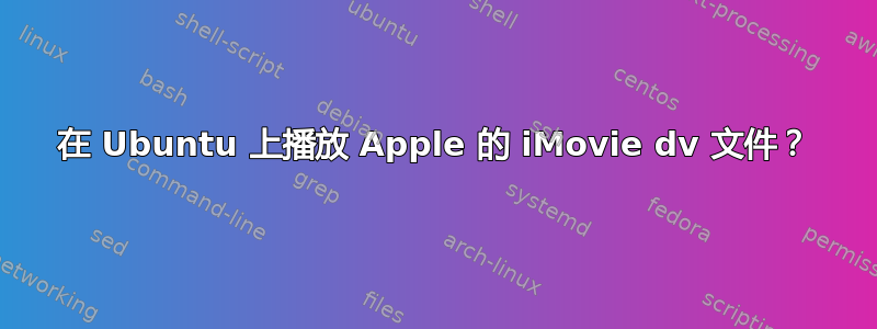 在 Ubuntu 上播放 Apple 的 iMovie dv 文件？