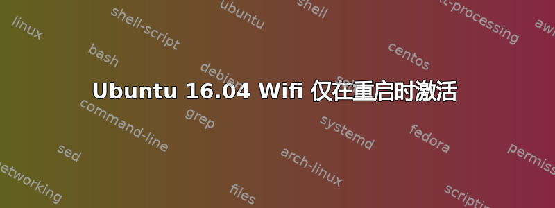 Ubuntu 16.04 Wifi 仅在重启时激活