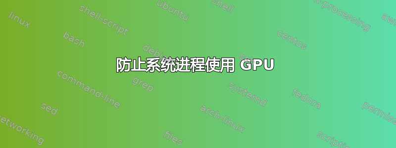 防止系统进程使用 GPU