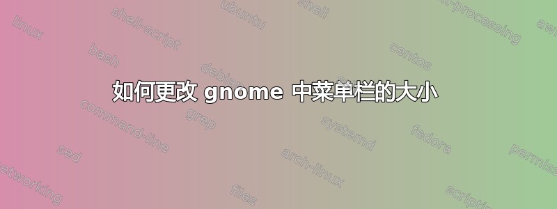 如何更改 gnome 中菜单栏的大小