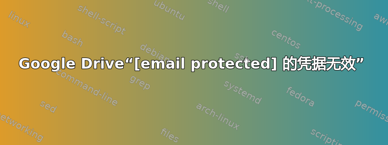 Google Drive“[email protected] 的凭据无效”