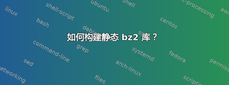 如何构建静态 bz2 库？