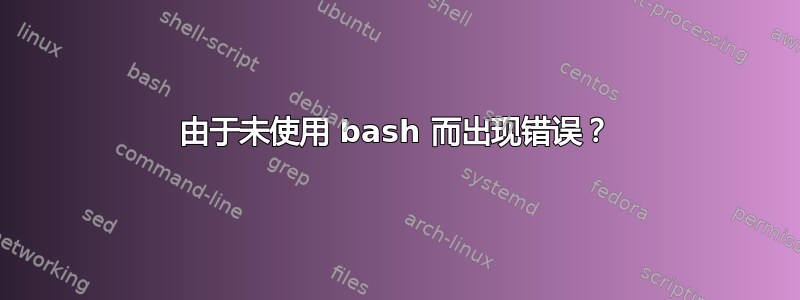 由于未使用 bash 而出现错误？