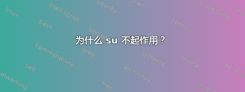 为什么 su 不起作用？