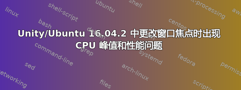 Unity/Ubuntu 16.04.2 中更改窗口焦点时出现 CPU 峰值和性能问题