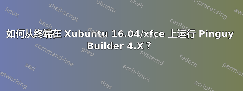 如何从终端在 Xubuntu 16.04/xfce 上运行 Pinguy Builder 4.X？