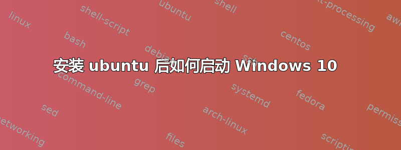 安装 ubuntu 后如何启动 Windows 10 