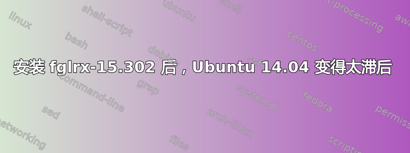 安装 fglrx-15.302 后，Ubuntu 14.04 变得太滞后