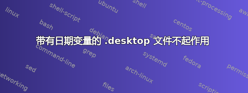 带有日期变量的 .desktop 文件不起作用