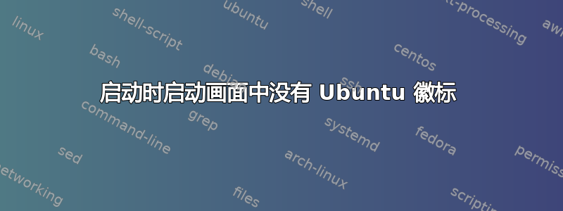 启动时启动画面中没有 Ubuntu 徽标