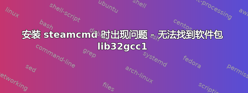 安装 steamcmd 时出现问题 - 无法找到软件包 lib32gcc1