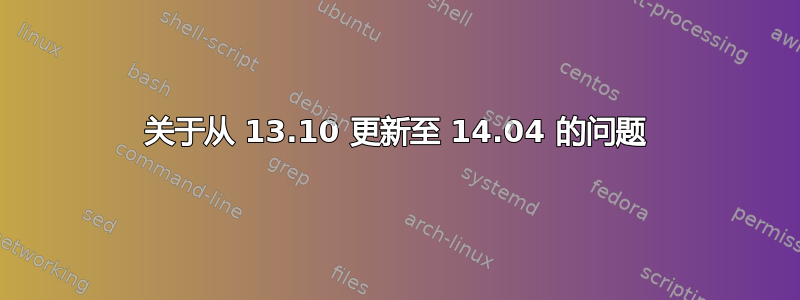 关于从 13.10 更新至 14.04 的问题