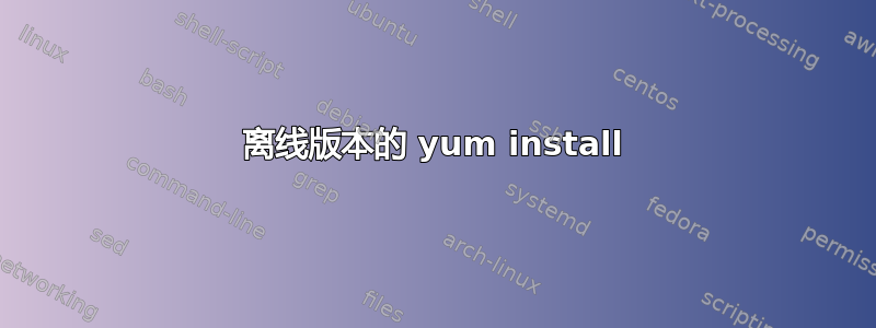 离线版本的 yum install