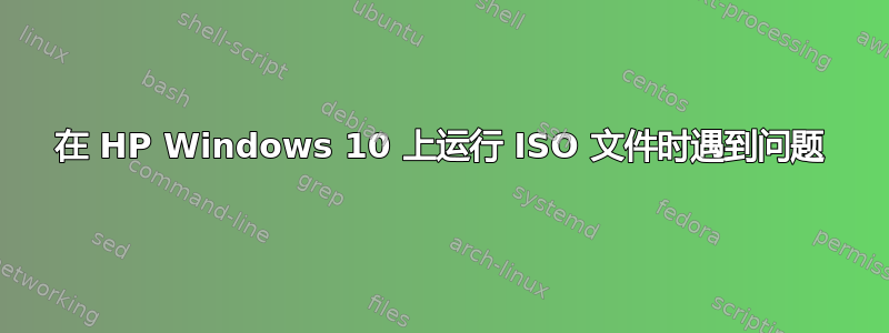 在 HP Windows 10 上运行 ISO 文件时遇到问题