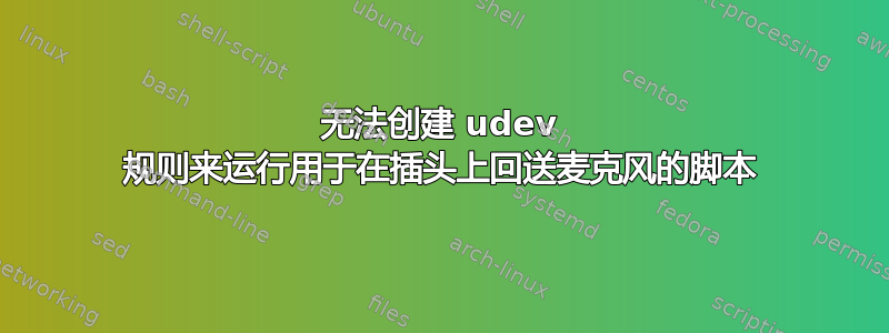 无法创建 udev 规则来运行用于在插头上回送麦克风的脚本