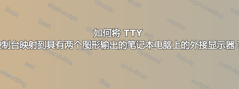 如何将 TTY 控制台映射到具有两个图形输出的笔记本电脑上的外接显示器？