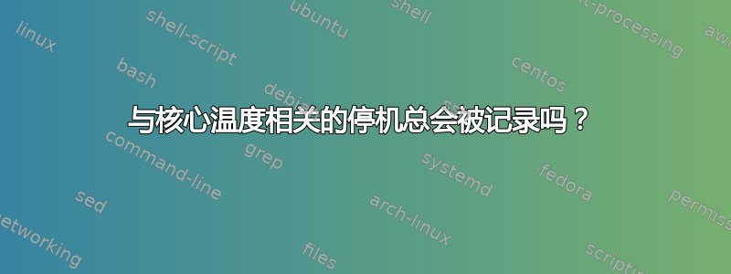 与核心温度相关的停机总会被记录吗？