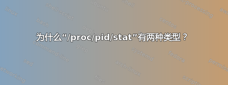 为什么“/proc/pid/stat”有两种类型？