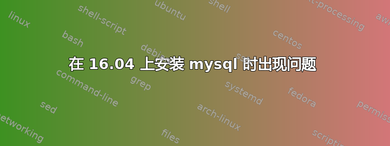 在 16.04 上安装 mysql 时出现问题