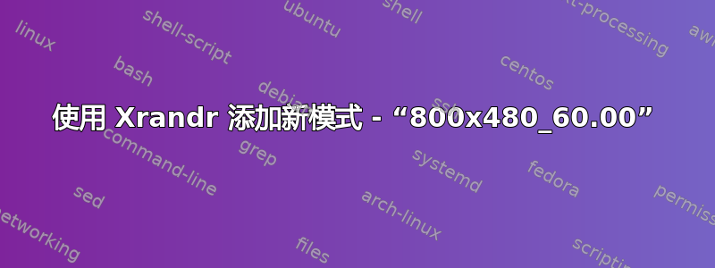 使用 Xrandr 添加新模式 - “800x480_60.00”