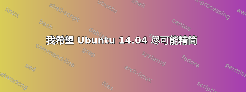 我希望 Ubuntu 14.04 尽可能精简