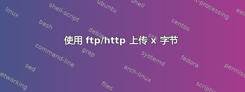 使用 ftp/http 上传 x 字节