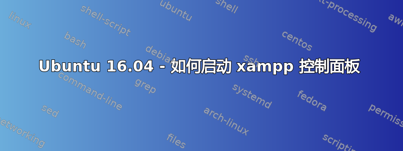 Ubuntu 16.04 - 如何启动 xampp 控制面板