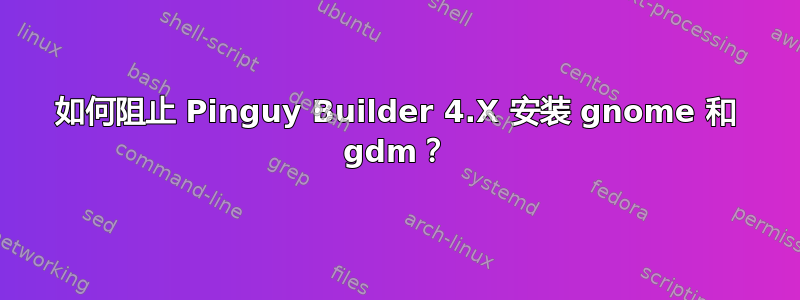 如何阻止 Pinguy Builder 4.X 安装 gnome 和 gdm？