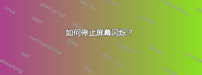 如何停止屏幕闪烁？