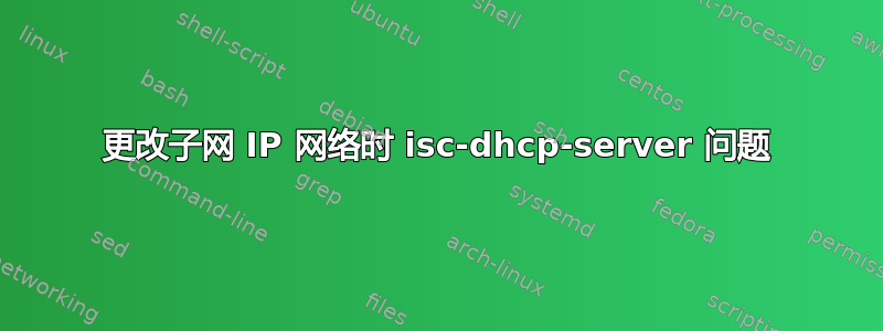 更改子网 IP 网络时 isc-dhcp-server 问题