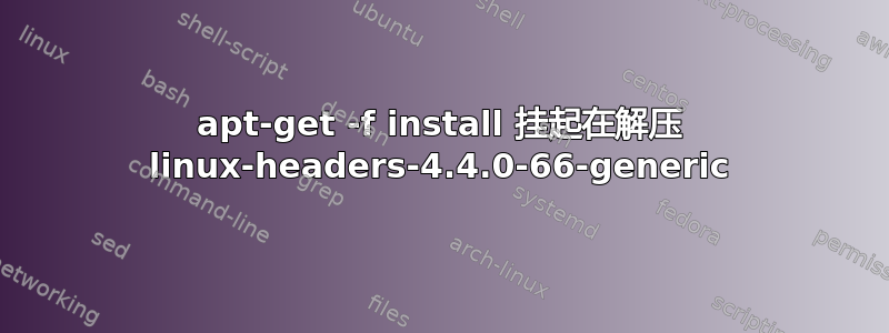 apt-get -f install 挂起在解压 linux-headers-4.4.0-66-generic