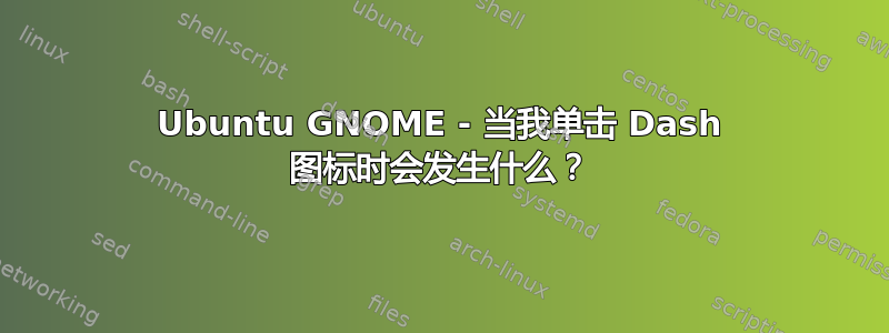 Ubuntu GNOME - 当我单击 Dash 图标时会发生什么？