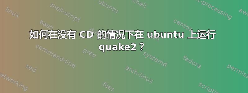 如何在没有 CD 的情况下在 ubuntu 上运行 quake2？