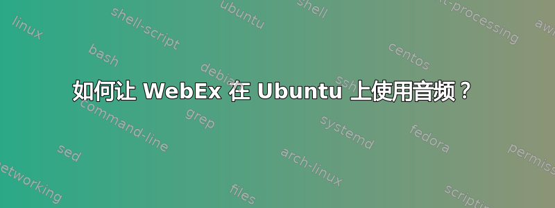 如何让 WebEx 在 Ubuntu 上使用音频？