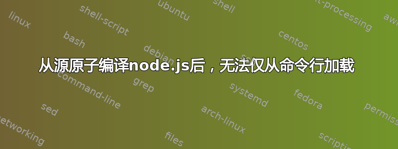 从源原子编译node.js后，无法仅从命令行加载