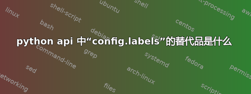 python api 中“config.labels”的替代品是什么