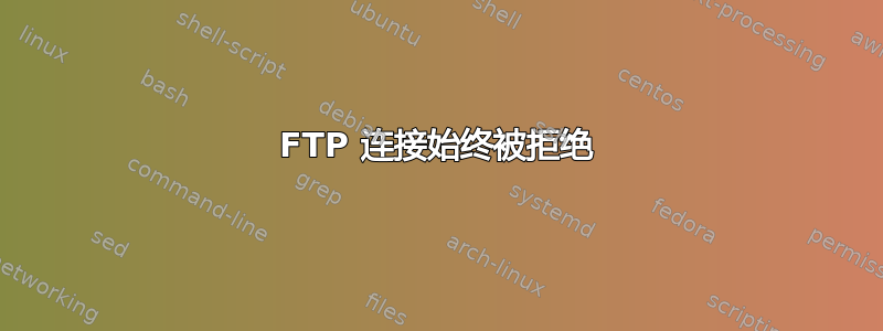 FTP 连接始终被拒绝