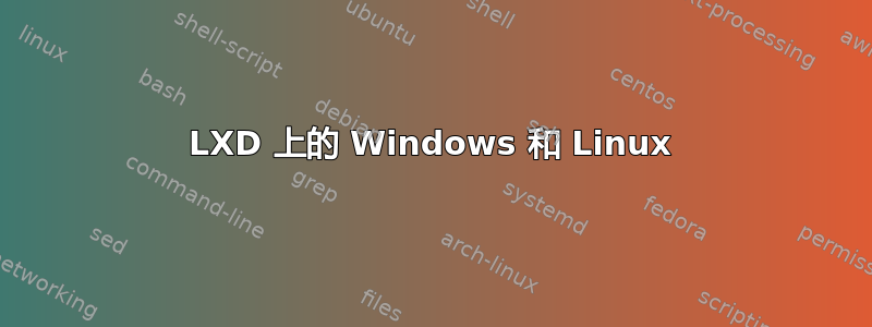 LXD 上的 Windows 和 Linux