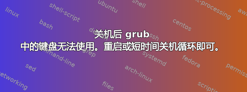 关机后 grub 中的键盘无法使用。重启或短时间关机循环即可。