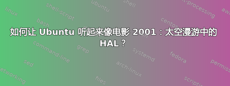 如何让 Ubuntu 听起来像电影 2001：太空漫游中的 HAL？