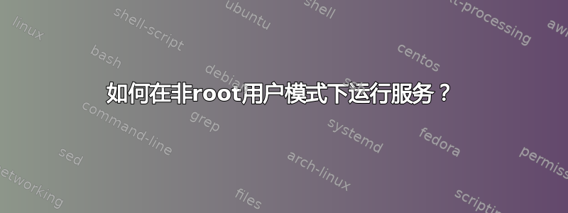 如何在非root用户模式下运行服务？