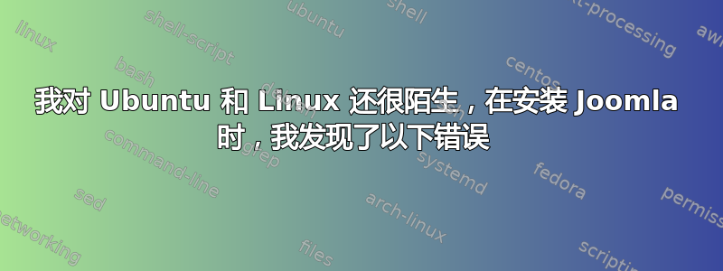 我对 Ubuntu 和 Linux 还很陌生，在安装 Joomla 时，我发现了以下错误 