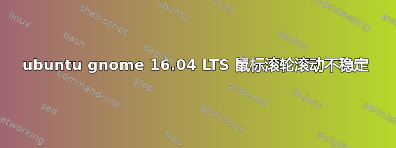 ubuntu gnome 16.04 LTS 鼠标滚轮滚动不稳定